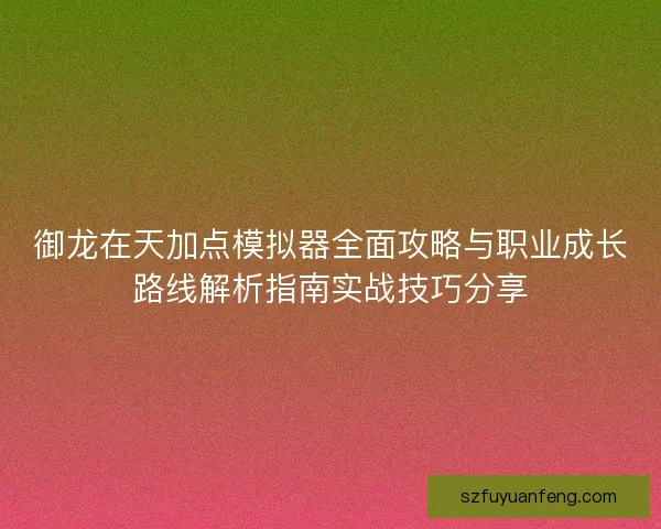御龙在天加点模拟器全面攻略与职业成长路线解析指南实战技巧分享