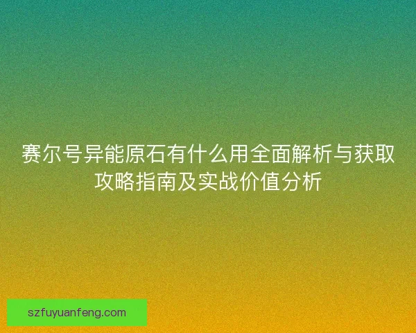 赛尔号异能原石有什么用全面解析与获取攻略指南及实战价值分析
