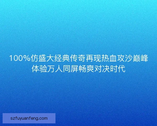 100%仿盛大经典传奇再现热血攻沙巅峰体验万人同屏畅爽对决时代 100%仿盛大经典传奇再现热血攻沙巅峰体验万人同屏畅爽对决时代