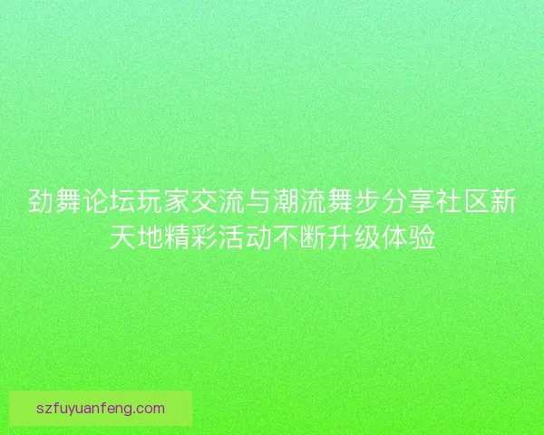劲舞论坛玩家交流与潮流舞步分享社区新天地精彩活动不断升级体验 劲舞论坛玩家交流与潮流舞步分享社区新天地精彩活动不断升级体验