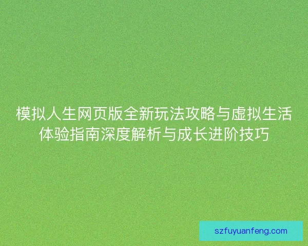 模拟人生网页版全新玩法攻略与虚拟生活体验指南深度解析与成长进阶技巧